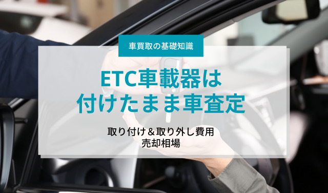 「ETC車載器は付けたまま車査定」取り付け＆取り外し費用と売却相場